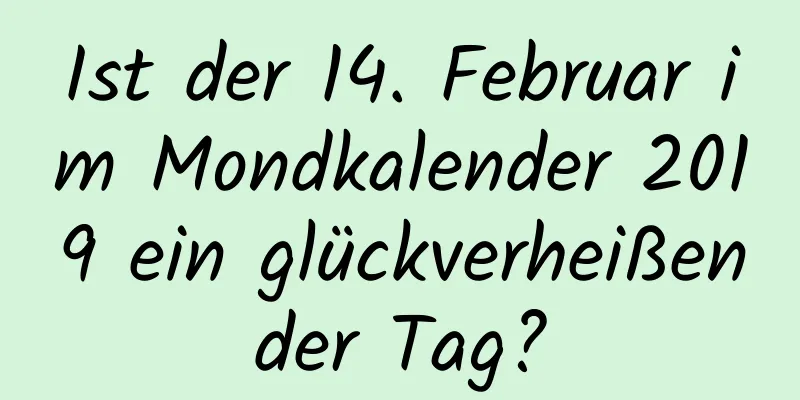 Ist der 14. Februar im Mondkalender 2019 ein glückverheißender Tag?