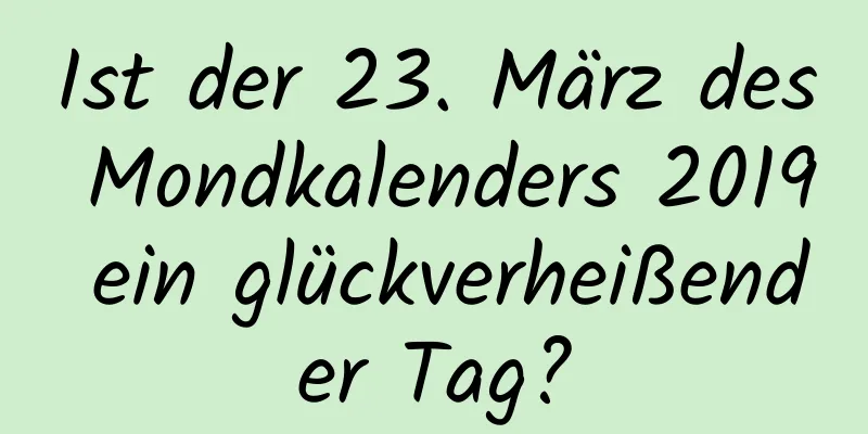 Ist der 23. März des Mondkalenders 2019 ein glückverheißender Tag?