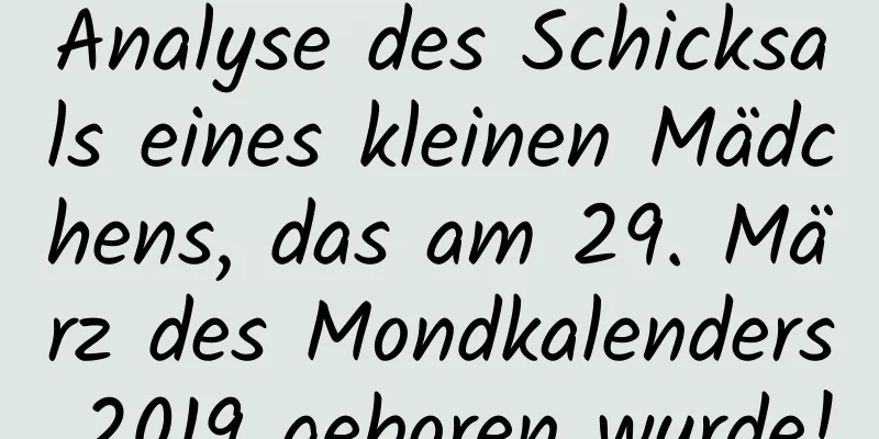 Analyse des Schicksals eines kleinen Mädchens, das am 29. März des Mondkalenders 2019 geboren wurde!