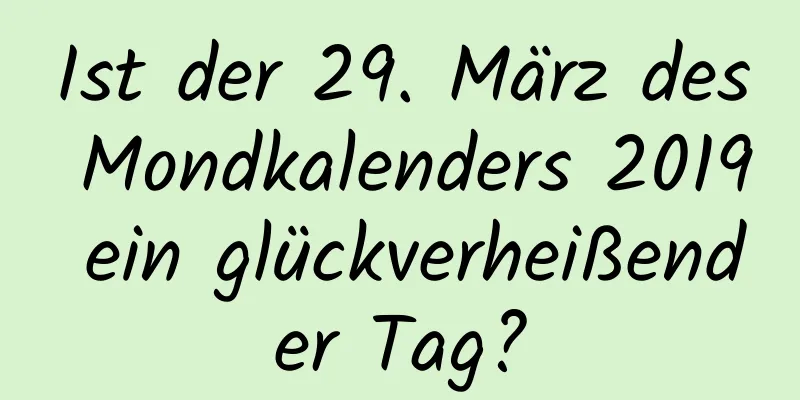 Ist der 29. März des Mondkalenders 2019 ein glückverheißender Tag?