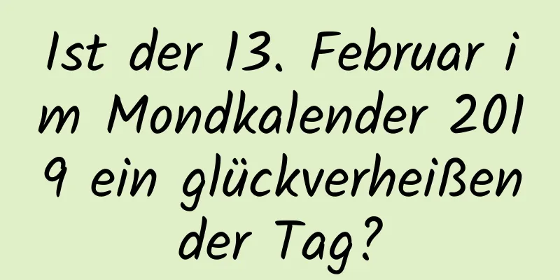 Ist der 13. Februar im Mondkalender 2019 ein glückverheißender Tag?