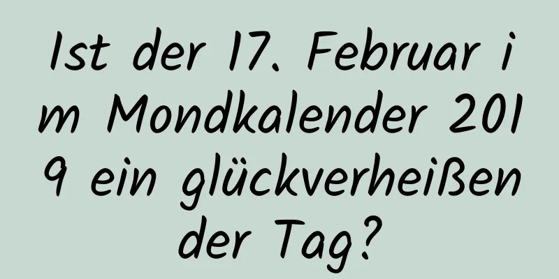 Ist der 17. Februar im Mondkalender 2019 ein glückverheißender Tag?