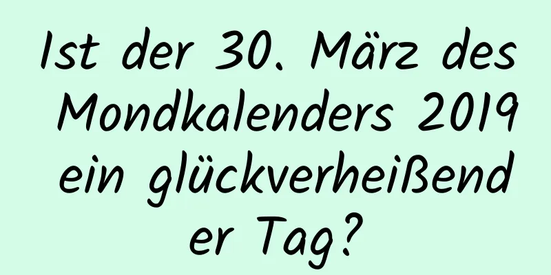 Ist der 30. März des Mondkalenders 2019 ein glückverheißender Tag?