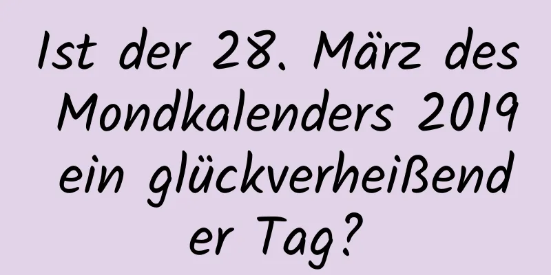 Ist der 28. März des Mondkalenders 2019 ein glückverheißender Tag?