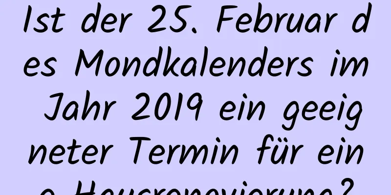 Ist der 25. Februar des Mondkalenders im Jahr 2019 ein geeigneter Termin für eine Hausrenovierung?