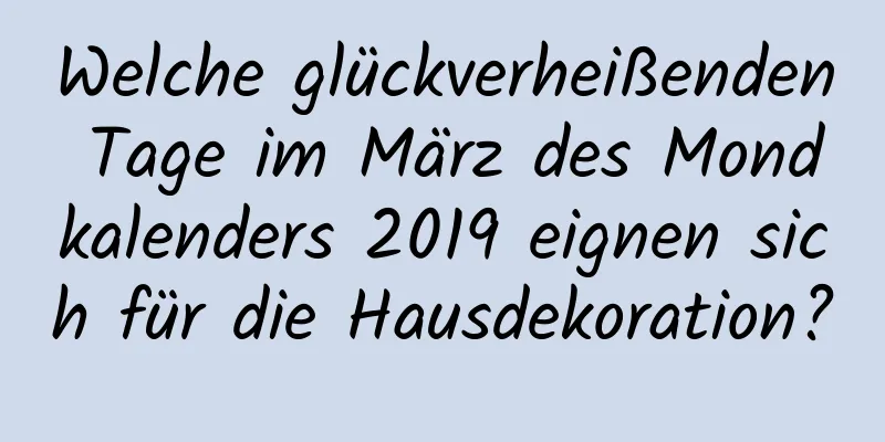 Welche glückverheißenden Tage im März des Mondkalenders 2019 eignen sich für die Hausdekoration?