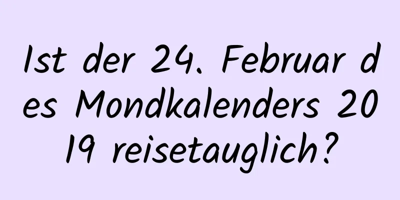 Ist der 24. Februar des Mondkalenders 2019 reisetauglich?