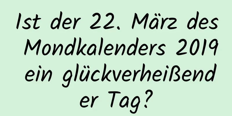 Ist der 22. März des Mondkalenders 2019 ein glückverheißender Tag?