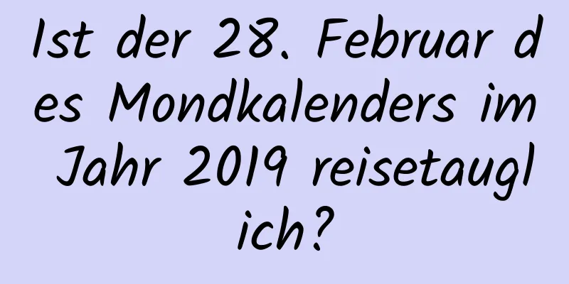 Ist der 28. Februar des Mondkalenders im Jahr 2019 reisetauglich?