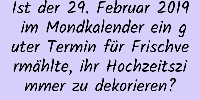 Ist der 29. Februar 2019 im Mondkalender ein guter Termin für Frischvermählte, ihr Hochzeitszimmer zu dekorieren?