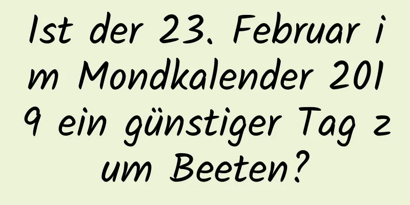 Ist der 23. Februar im Mondkalender 2019 ein günstiger Tag zum Beeten?