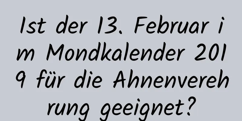 Ist der 13. Februar im Mondkalender 2019 für die Ahnenverehrung geeignet?