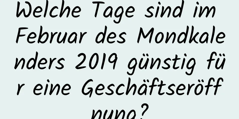 Welche Tage sind im Februar des Mondkalenders 2019 günstig für eine Geschäftseröffnung?