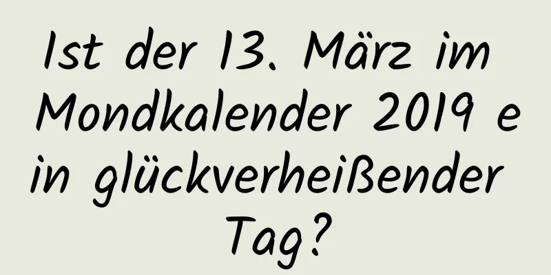 Ist der 13. März im Mondkalender 2019 ein glückverheißender Tag?