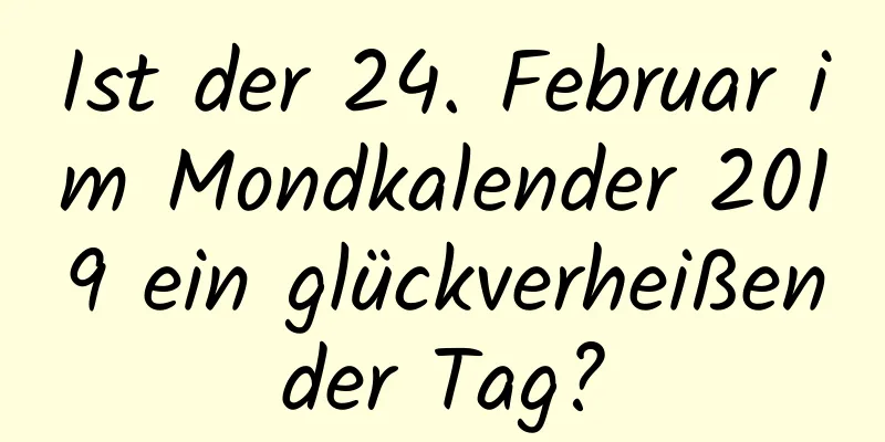 Ist der 24. Februar im Mondkalender 2019 ein glückverheißender Tag?