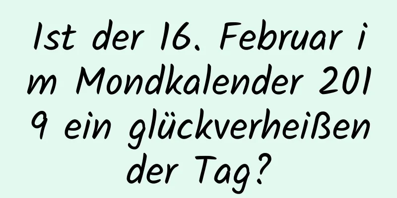 Ist der 16. Februar im Mondkalender 2019 ein glückverheißender Tag?