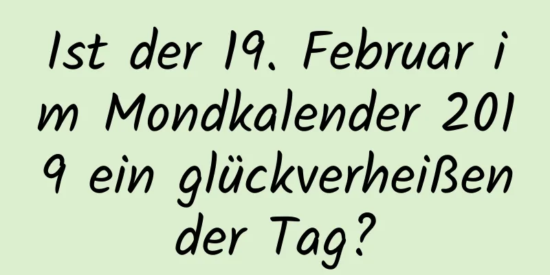 Ist der 19. Februar im Mondkalender 2019 ein glückverheißender Tag?