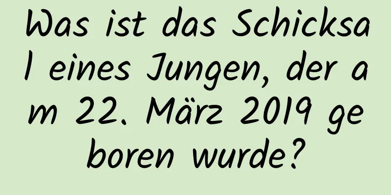 Was ist das Schicksal eines Jungen, der am 22. März 2019 geboren wurde?