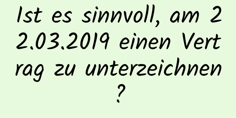 Ist es sinnvoll, am 22.03.2019 einen Vertrag zu unterzeichnen?