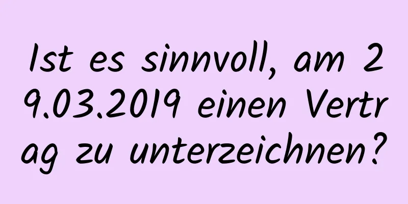 Ist es sinnvoll, am 29.03.2019 einen Vertrag zu unterzeichnen?