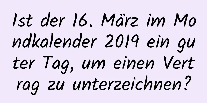 Ist der 16. März im Mondkalender 2019 ein guter Tag, um einen Vertrag zu unterzeichnen?