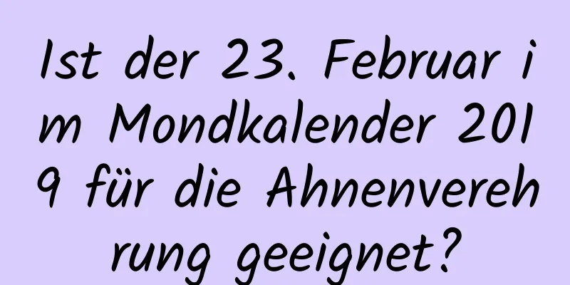 Ist der 23. Februar im Mondkalender 2019 für die Ahnenverehrung geeignet?