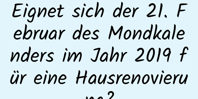 Eignet sich der 21. Februar des Mondkalenders im Jahr 2019 für eine Hausrenovierung?