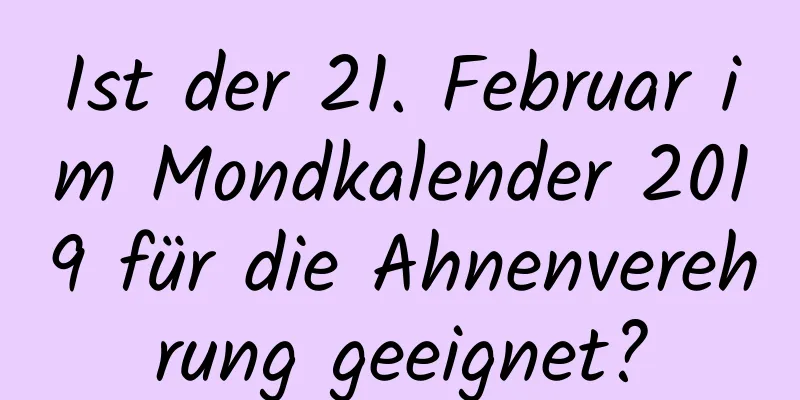 Ist der 21. Februar im Mondkalender 2019 für die Ahnenverehrung geeignet?