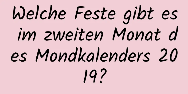 Welche Feste gibt es im zweiten Monat des Mondkalenders 2019?