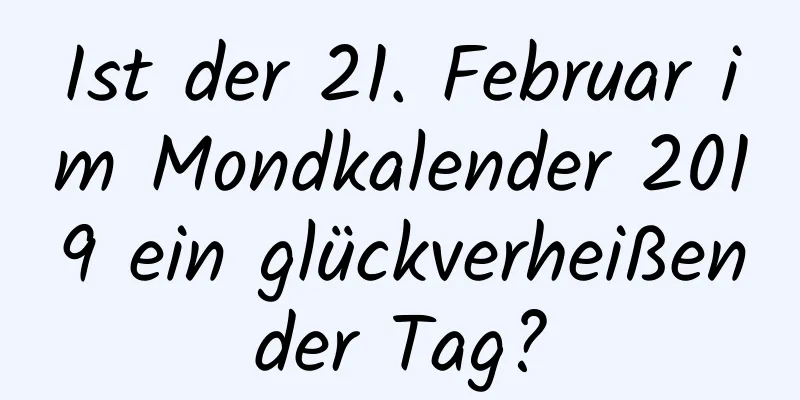 Ist der 21. Februar im Mondkalender 2019 ein glückverheißender Tag?