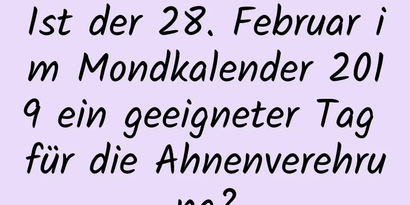 Ist der 28. Februar im Mondkalender 2019 ein geeigneter Tag für die Ahnenverehrung?