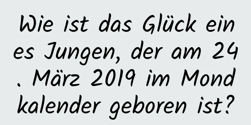 Wie ist das Glück eines Jungen, der am 24. März 2019 im Mondkalender geboren ist?