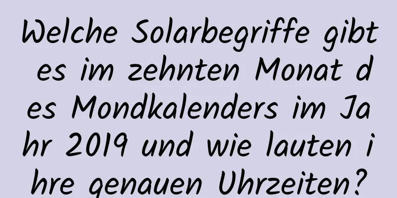 Welche Solarbegriffe gibt es im zehnten Monat des Mondkalenders im Jahr 2019 und wie lauten ihre genauen Uhrzeiten?