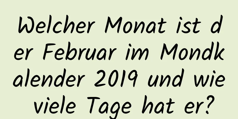 Welcher Monat ist der Februar im Mondkalender 2019 und wie viele Tage hat er?