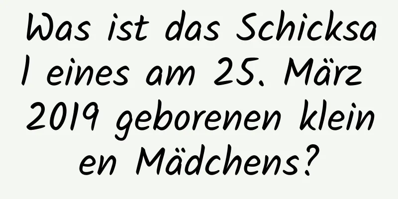 Was ist das Schicksal eines am 25. März 2019 geborenen kleinen Mädchens?