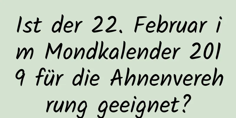 Ist der 22. Februar im Mondkalender 2019 für die Ahnenverehrung geeignet?