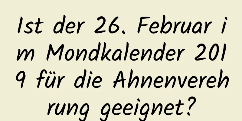 Ist der 26. Februar im Mondkalender 2019 für die Ahnenverehrung geeignet?