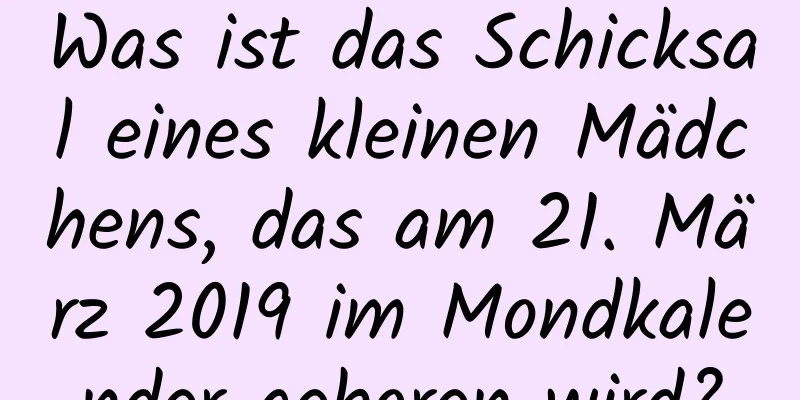 Was ist das Schicksal eines kleinen Mädchens, das am 21. März 2019 im Mondkalender geboren wird?