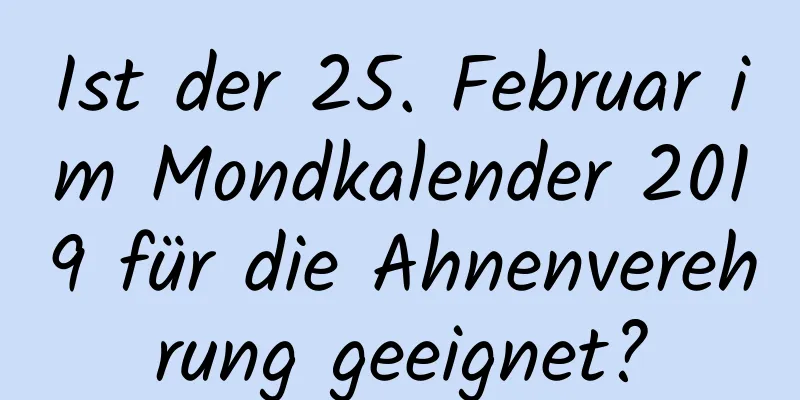 Ist der 25. Februar im Mondkalender 2019 für die Ahnenverehrung geeignet?