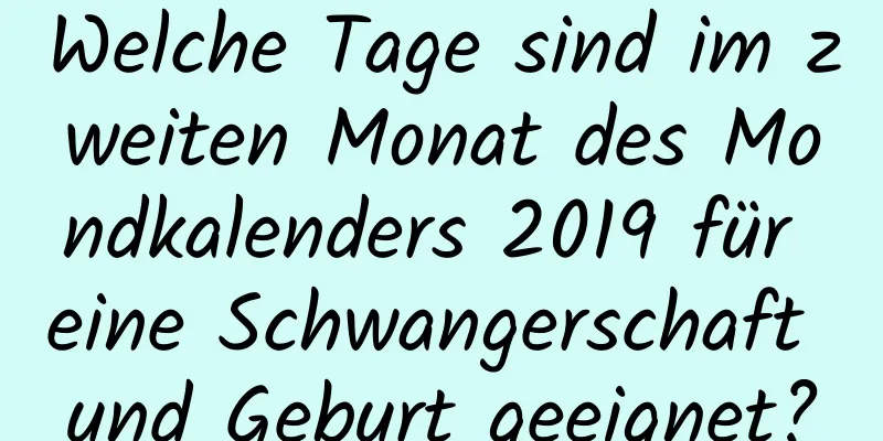 Welche Tage sind im zweiten Monat des Mondkalenders 2019 für eine Schwangerschaft und Geburt geeignet?