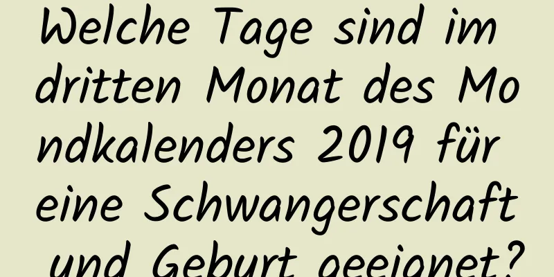 Welche Tage sind im dritten Monat des Mondkalenders 2019 für eine Schwangerschaft und Geburt geeignet?