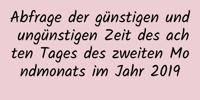 Abfrage der günstigen und ungünstigen Zeit des achten Tages des zweiten Mondmonats im Jahr 2019