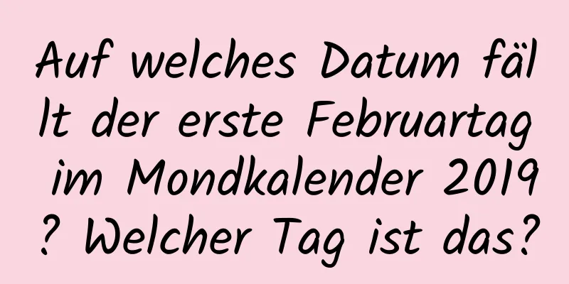 Auf welches Datum fällt der erste Februartag im Mondkalender 2019? Welcher Tag ist das?