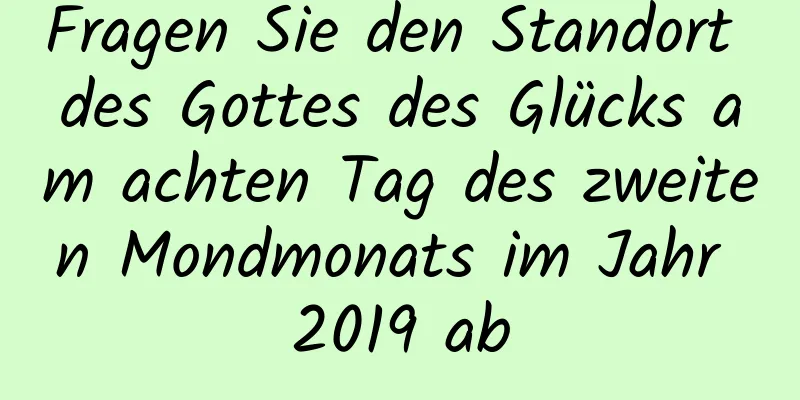 Fragen Sie den Standort des Gottes des Glücks am achten Tag des zweiten Mondmonats im Jahr 2019 ab