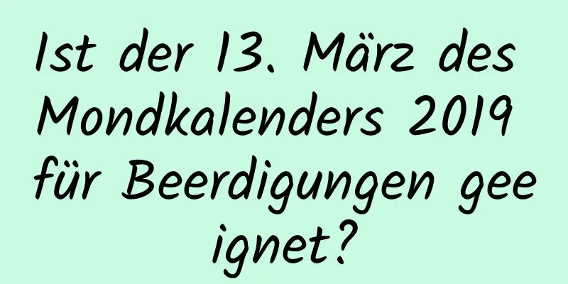 Ist der 13. März des Mondkalenders 2019 für Beerdigungen geeignet?