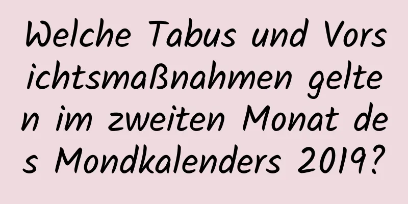 Welche Tabus und Vorsichtsmaßnahmen gelten im zweiten Monat des Mondkalenders 2019?