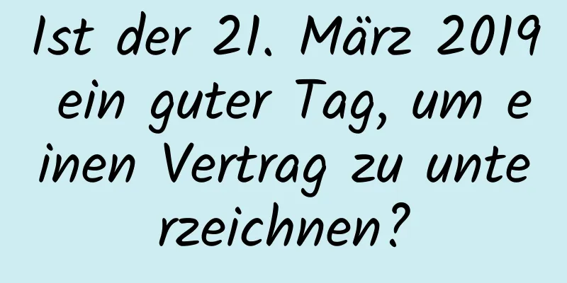 Ist der 21. März 2019 ein guter Tag, um einen Vertrag zu unterzeichnen?