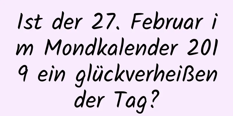 Ist der 27. Februar im Mondkalender 2019 ein glückverheißender Tag?