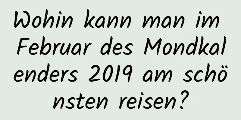 Wohin kann man im Februar des Mondkalenders 2019 am schönsten reisen?