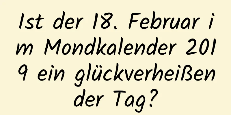 Ist der 18. Februar im Mondkalender 2019 ein glückverheißender Tag?